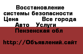 Восстановление системы безопасности › Цена ­ 7 000 - Все города Авто » Услуги   . Пензенская обл.